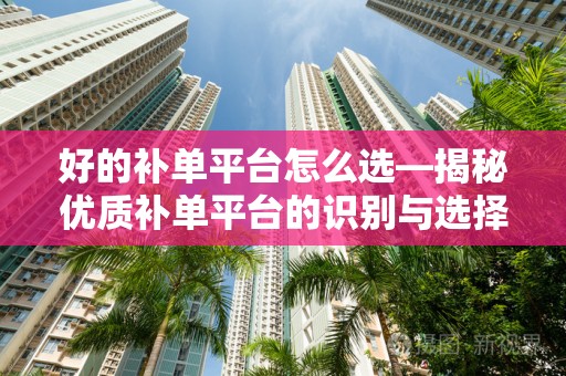 好的补单平台怎么选—揭秘优质补单平台的识别与选择策略