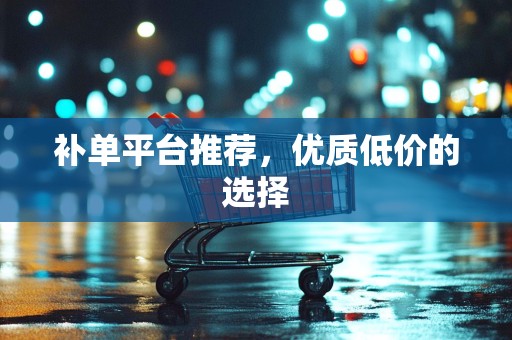补单平台推荐，优质低价的选择