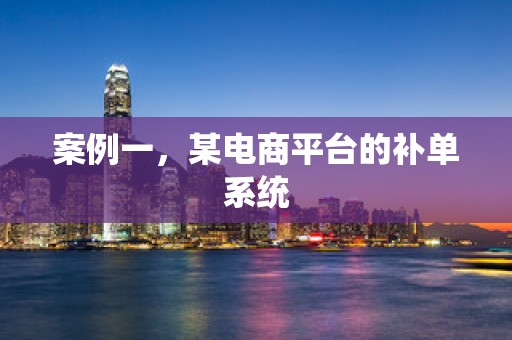 案例一，某电商平台的补单系统