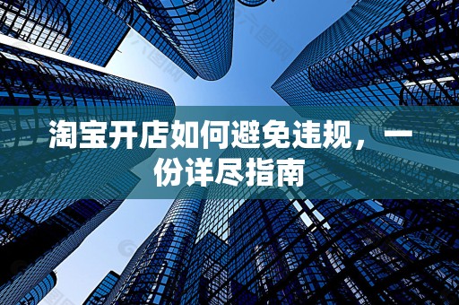 淘宝开店如何避免违规，一份详尽指南