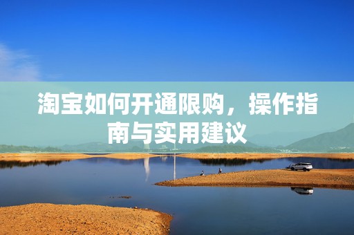淘宝如何开通限购，操作指南与实用建议