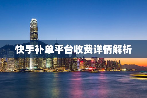 快手补单平台收费详情解析