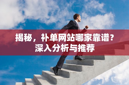 揭秘，补单网站哪家靠谱？深入分析与推荐