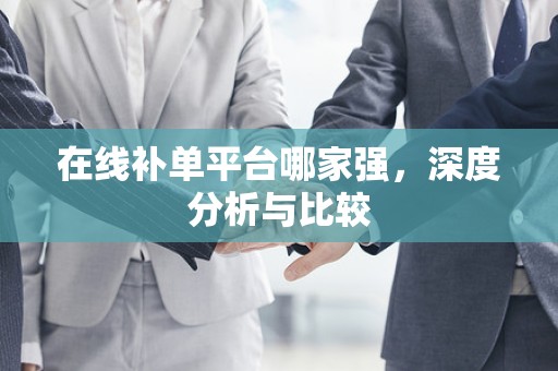 在线补单平台哪家强，深度分析与比较