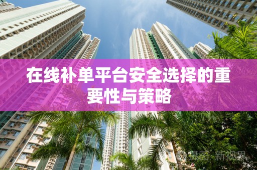 在线补单平台安全选择的重要性与策略