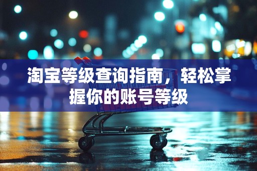 淘宝等级查询指南，轻松掌握你的账号等级