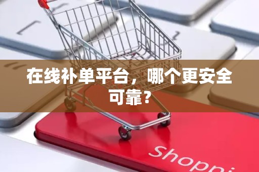 在线补单平台，哪个更安全可靠？