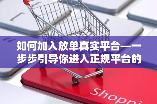 如何加入放单真实平台—一步步引导你进入正规平台的大门