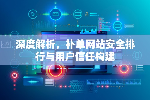 深度解析，补单网站安全排行与用户信任构建