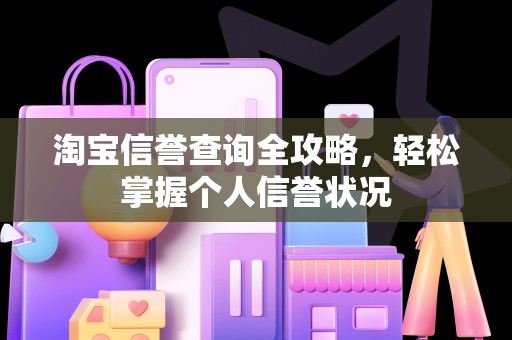 淘宝信誉查询全攻略，轻松掌握个人信誉状况