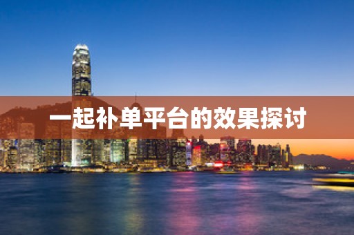 一起补单平台的效果探讨