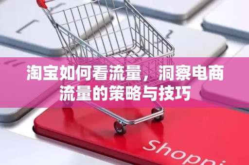 淘宝如何看流量，洞察电商流量的策略与技巧