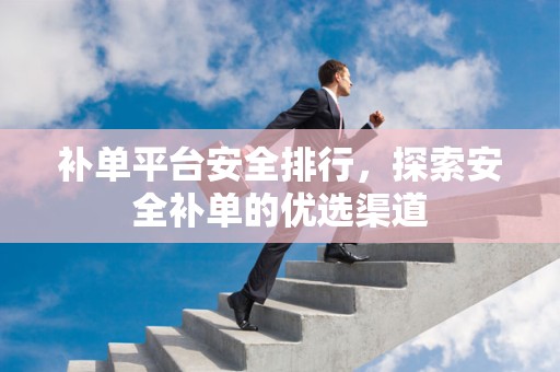补单平台安全排行，探索安全补单的优选渠道