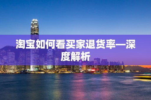 淘宝如何看买家退货率—深度解析