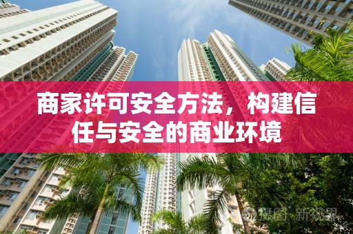 商家许可安全方法，构建信任与安全的商业环境