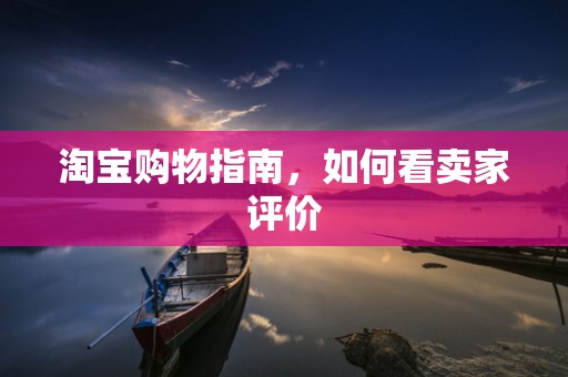 淘宝购物指南，如何看卖家评价