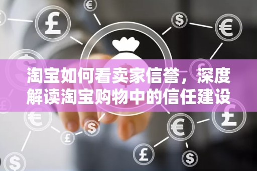 淘宝如何看卖家信誉，深度解读淘宝购物中的信任建设