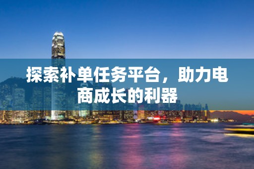 探索补单任务平台，助力电商成长的利器