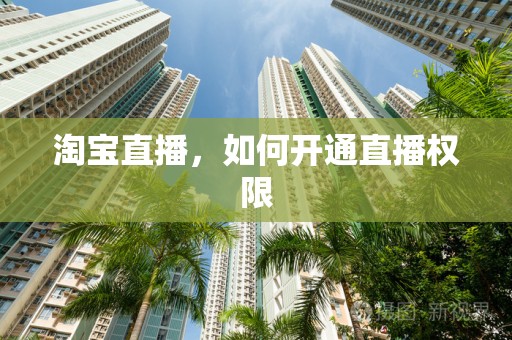 淘宝直播，如何开通直播权限