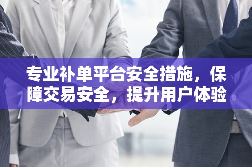 专业补单平台安全措施，保障交易安全，提升用户体验