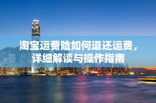 淘宝运费险如何退还运费，详细解读与操作指南