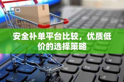 安全补单平台比较，优质低价的选择策略