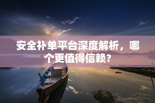 安全补单平台深度解析，哪个更值得信赖？