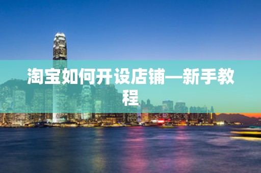 淘宝如何开设店铺—新手教程