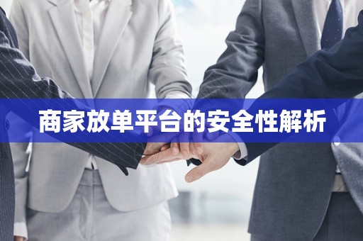 商家放单平台的安全性解析