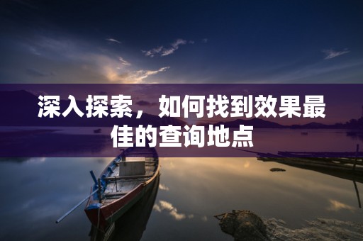 深入探索，如何找到效果最佳的查询地点