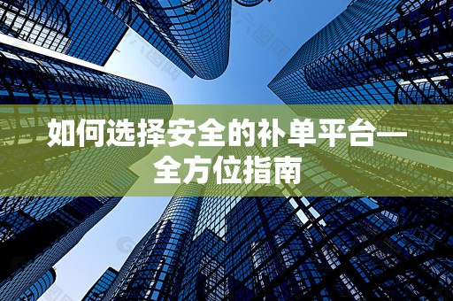 如何选择安全的补单平台—全方位指南
