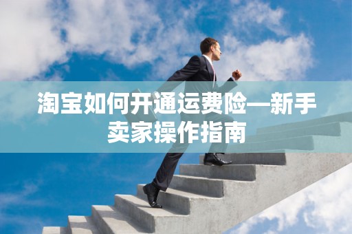 淘宝如何开通运费险—新手卖家操作指南