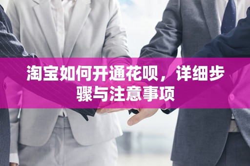 淘宝如何开通花呗，详细步骤与注意事项