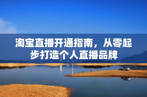 淘宝直播开通指南，从零起步打造个人直播品牌