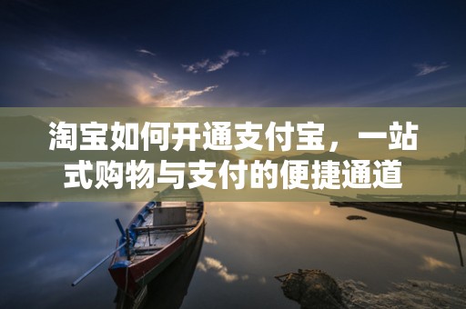 淘宝如何开通支付宝，一站式购物与支付的便捷通道