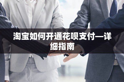 淘宝如何开通花呗支付—详细指南