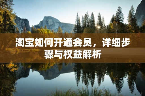 淘宝如何开通会员，详细步骤与权益解析