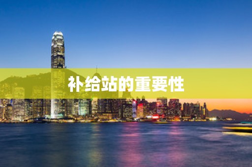 补给站的重要性