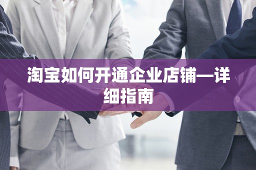 淘宝如何开通企业店铺—详细指南