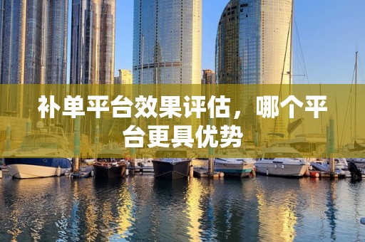 补单平台效果评估，哪个平台更具优势