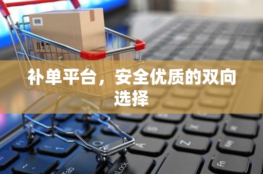 补单平台，安全优质的双向选择