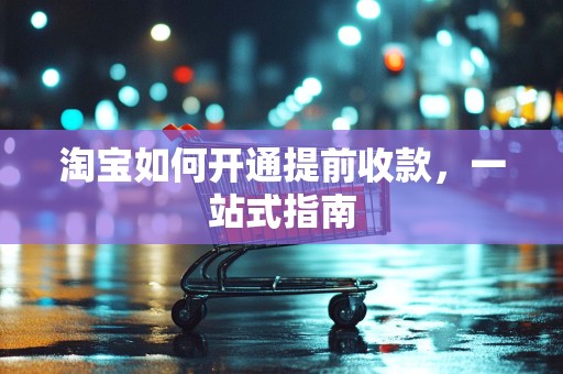 淘宝如何开通提前收款，一站式指南
