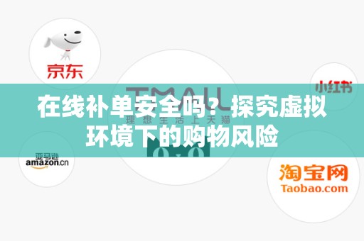 在线补单安全吗？探究虚拟环境下的购物风险