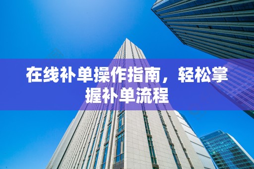 在线补单操作指南，轻松掌握补单流程