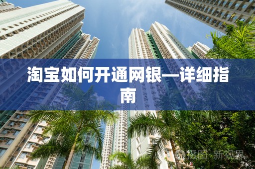 淘宝如何开通网银—详细指南