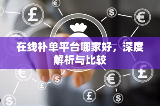 在线补单平台哪家好，深度解析与比较
