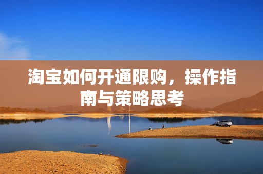 淘宝如何开通限购，操作指南与策略思考