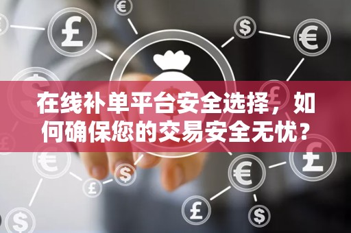 在线补单平台安全选择，如何确保您的交易安全无忧？