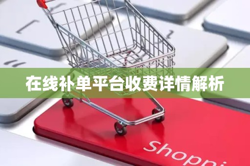 在线补单平台收费详情解析