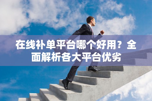 在线补单平台哪个好用？全面解析各大平台优劣
